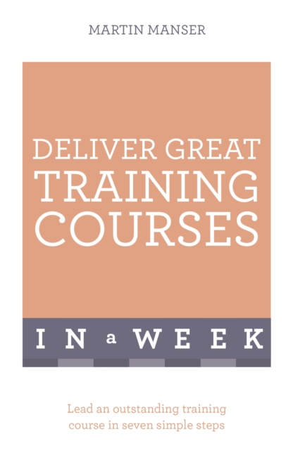 Deliver Great Training Courses In A Week : Lead An Outstanding Training Course In Seven Simple Steps, EPUB eBook