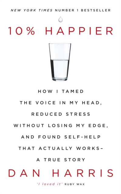 10% Happier : How I Tamed the Voice in My Head, Reduced Stress Without Losing My Edge, and Found Self-Help That Actually Works - A True Story, EPUB eBook