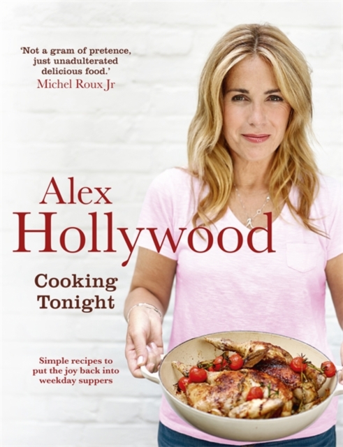 Alex Hollywood: Cooking Tonight : Simple Recipes to Put the Joy Back into Weekday Suppers, Hardback Book