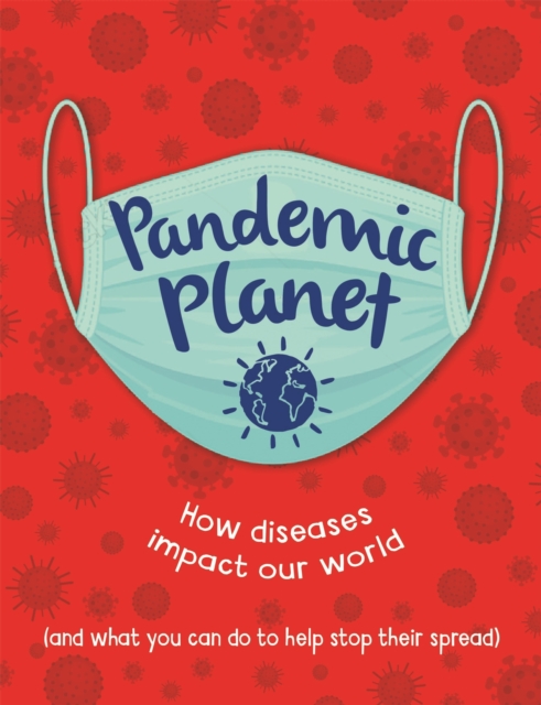 Pandemic Planet : How diseases impact our world (and what you can do to help stop their spread), Hardback Book