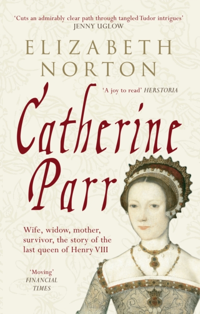 Catherine Parr : Wife, widow, mother, survivor, the story of the last queen of Henry VIII, Paperback / softback Book