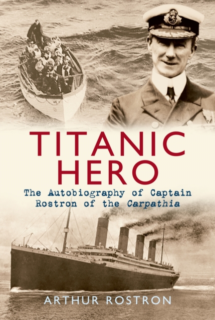 Titanic Hero : The Autobiography of Captain Rostron of the Carpathia, Paperback / softback Book