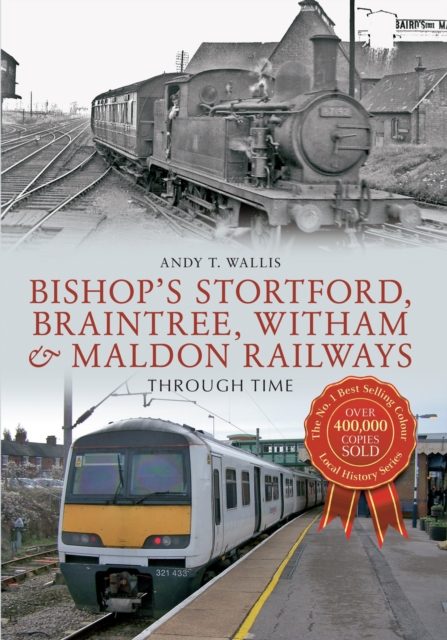 Bishop's Stortford, Braintree, Witham & Maldon Railways Through Time, Paperback / softback Book