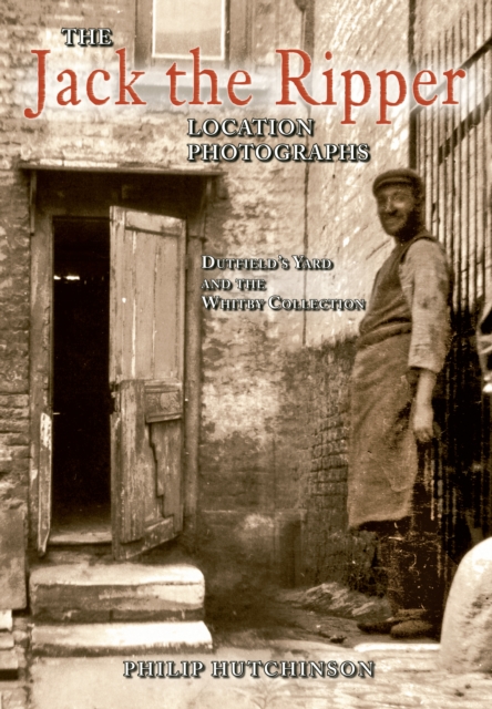 The Jack the Ripper Location Photographs : Dutfield's Yard and the Whitby Collection, EPUB eBook