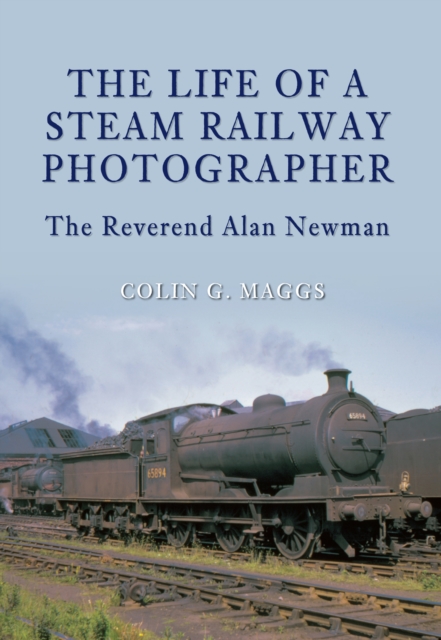 The Life of a Steam Railway Photographer : The Reverend Alan Newman, EPUB eBook