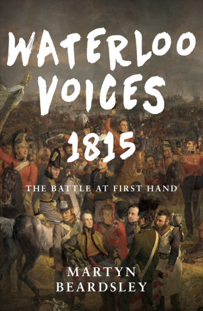 Waterloo Voices 1815 : The Battle at First Hand, EPUB eBook
