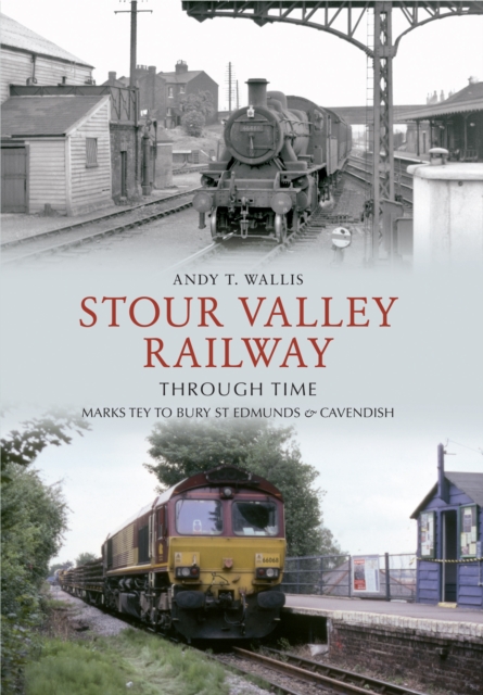 Stour Valley Railway Through Time : Marks Tey to Bury St Edmunds & Cavendish, EPUB eBook
