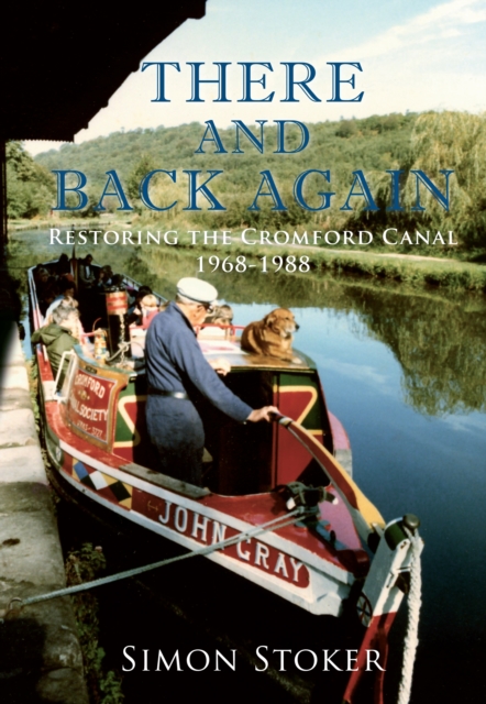 There and Back Again : Restoring the Cromford Canal 1968-1988, EPUB eBook