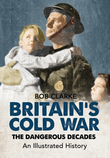Britain's Cold War : The Dangerous Decades An Illustrated History, EPUB eBook