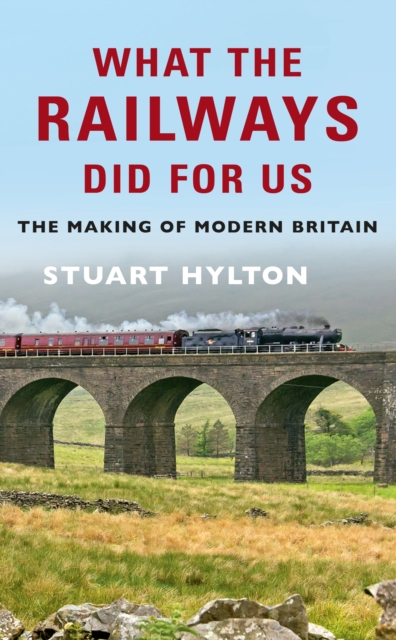 What the Railways Did For Us : The Making of Modern Britain, EPUB eBook
