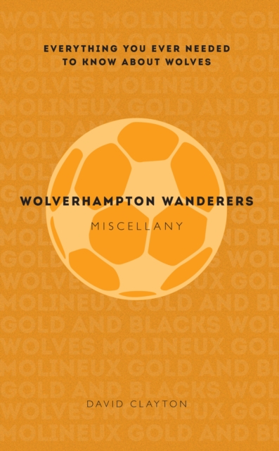 Wolverhampton Wanderers Miscellany : Everything you ever needed to know about Wolves, Paperback / softback Book
