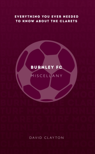 Burnley FC Miscellany : Everything you ever needed to know about The Clarets, EPUB eBook