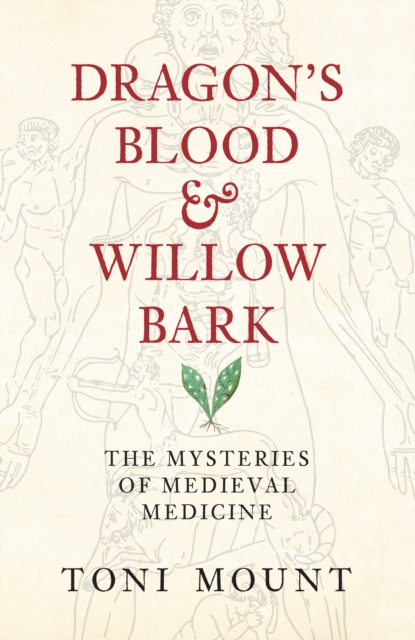 Dragon's Blood & Willow Bark : The Mysteries of Medieval Medicine, EPUB eBook