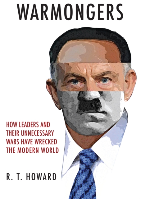 Warmongers : How Leaders and Their Unnecessary Wars Have Wrecked the Modern World, EPUB eBook