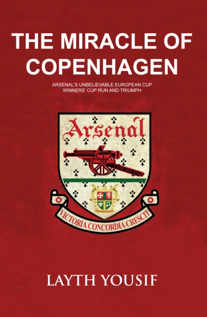 The Miracle of Copenhagen : Arsenal's Unbelievable European Cup Winners Cup Run and Triumph, EPUB eBook
