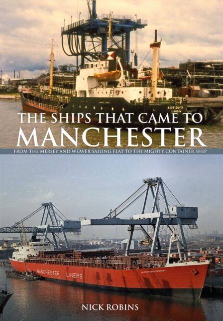 The Ships That Came to Manchester : From the Mersey and Weaver Sailing Flat to the Mighty Container Ship, Paperback / softback Book