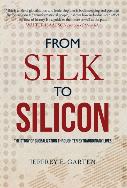 From Silk to Silicon : The Story of Globalization Through Tem Extraordinary Lives, EPUB eBook