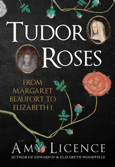 Tudor Roses : From Margaret Beaufort to Elizabeth I, Hardback Book