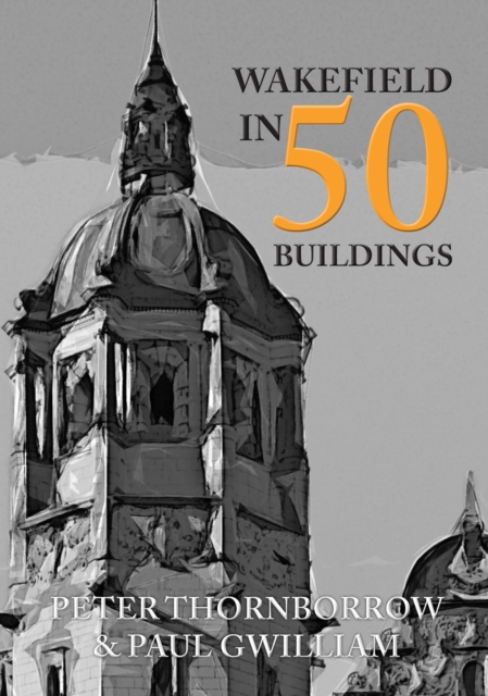 Wakefield in 50 Buildings, Paperback / softback Book