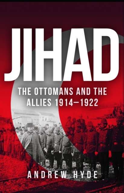 Jihad : The Ottomans and the Allies 1914-1922, EPUB eBook
