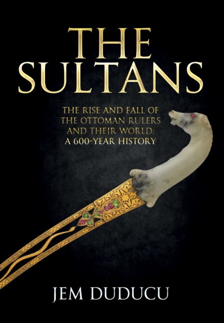 The Sultans : The Rise and Fall of the Ottoman Rulers and Their World: A 600-Year History, EPUB eBook