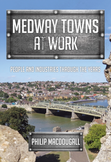 Medway Towns at Work : People and Industries Through the Years, Paperback / softback Book