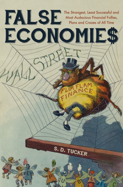 False Economies : The Strangest, Least Successful and Most Audacious Financial Follies, Plans and Crazes of All Time, EPUB eBook
