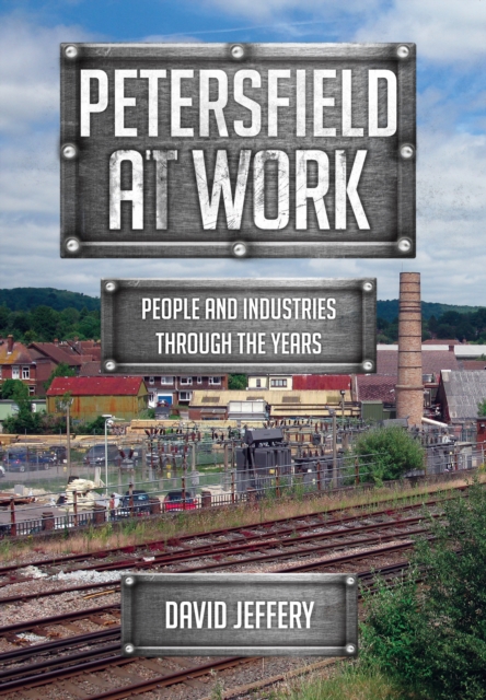 Petersfield At Work : People and Industries Through the Years, EPUB eBook
