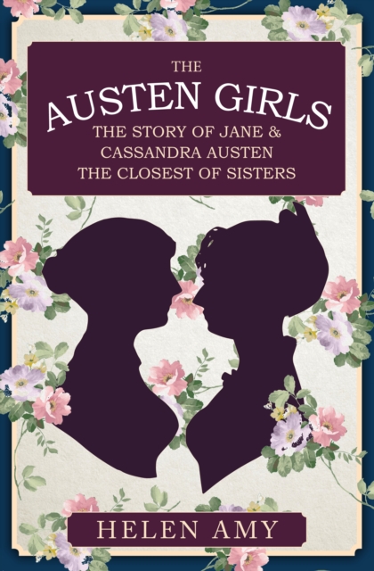 The Austen Girls : The Story of Jane & Cassandra Austen, the Closest of Sisters, EPUB eBook