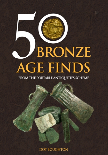 50 Bronze Age Finds : From the Portable Antiquities Scheme, EPUB eBook