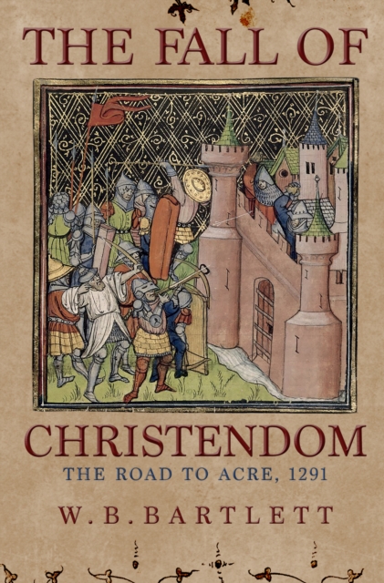 The Fall of Christendom : The Road to Acre 1291, Hardback Book
