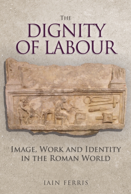 The Dignity of Labour : Image, Work and Identity in the Roman World, Hardback Book