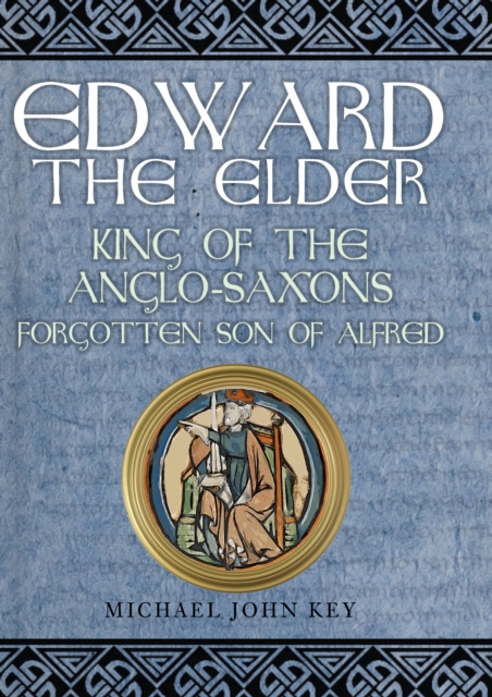 Edward the Elder : King of the Anglo-Saxons, Forgotten Son of Alfred, EPUB eBook