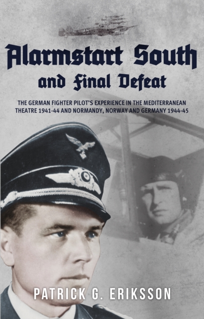 Alarmstart South and Final Defeat : The German Fighter Pilot's Experience in the Mediterranean Theatre 1941-44 and Normandy, Norway and Germany 1944-45, Hardback Book