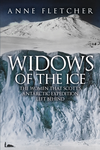 Widows of the Ice : The Women that Scott’s Antarctic Expedition Left Behind, Hardback Book