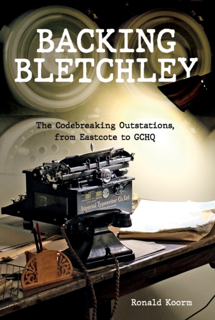 Backing Bletchley : The Codebreaking Outstations, From Eastcote to GCHQ, Hardback Book