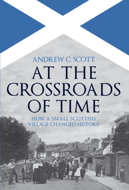 At the Crossroads of Time : How a Small Scottish Village Changed History, EPUB eBook