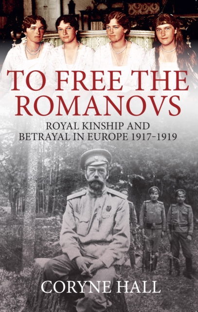 To Free the Romanovs : Royal Kinship and Betrayal in Europe 1917-1919, Paperback / softback Book