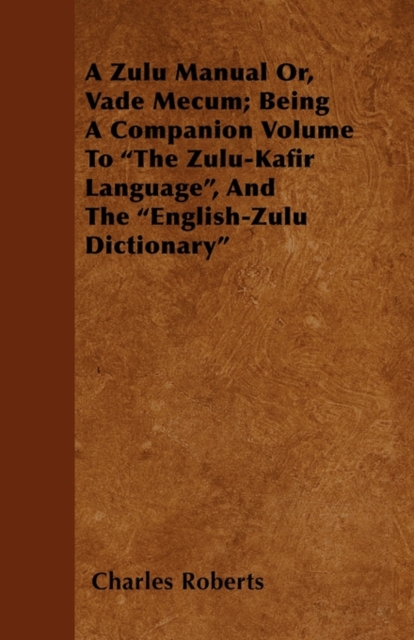 A Zulu Manual Or, Vade Mecum; Being A Companion Volume To "The Zulu-Kafir Language", And The "English-Zulu Dictionary", Paperback / softback Book