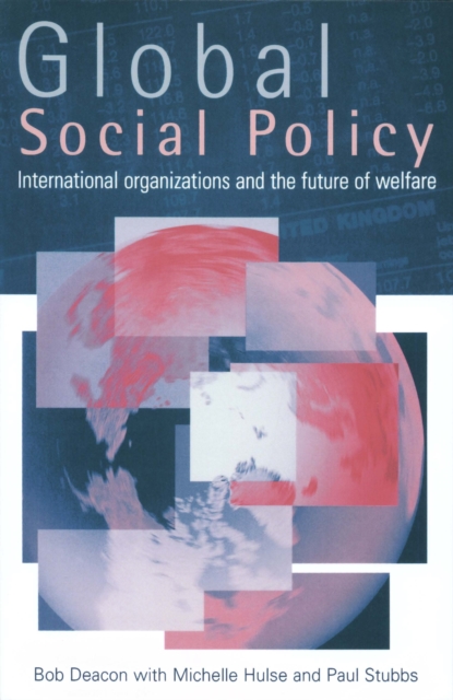 Global Social Policy : International Organizations and the Future of Welfare, PDF eBook