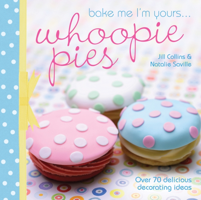 Bake Me I'm Yours... Whoopie Pies : Over 70 Excuses to Bake, Fill and Decorate, Hardback Book