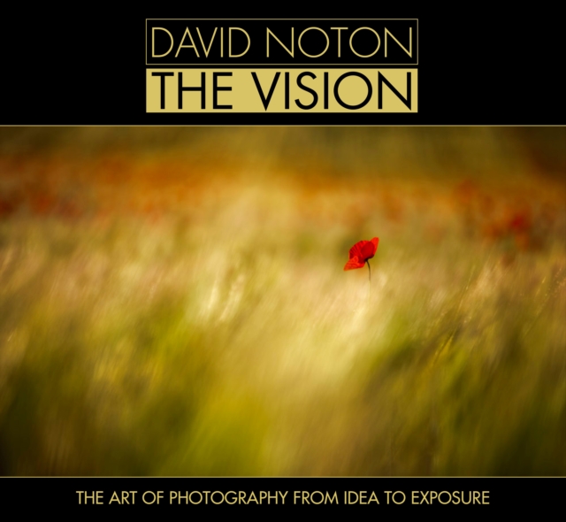 David Noton the Vision : The Art of Photography from Idea to Exposure, Hardback Book