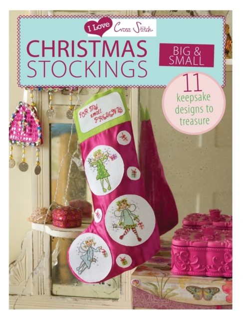 I Love Cross Stitch - Christmas Stockings Big & Small : 11 Keepsake Designs to Treasure, Paperback / softback Book