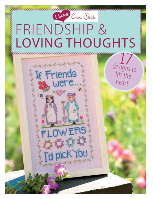 I Love Cross Stitch - Friendship & Loving Thoughts : 17 Designs to Lift the Heart, Paperback / softback Book