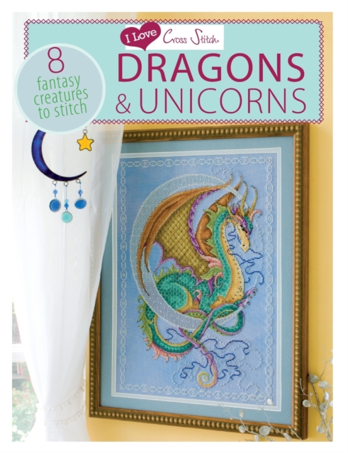I Love Cross Stitch - Dragons & Unicorns : 8 Fantasy Creatures to Stitch, Paperback / softback Book