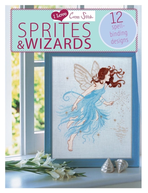 I Love Cross Stitch - Sprites & Wizards : 12 Spell-Binding Designs, Paperback / softback Book