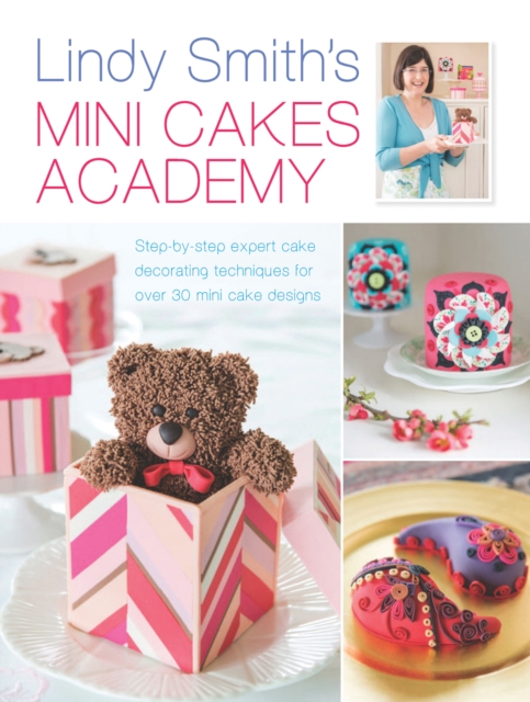 Lindy Smith's Mini Cakes Academy : Step-By-Step Expert Cake Decorating Techniques for Over 30 Mini Cake Designs, Hardback Book