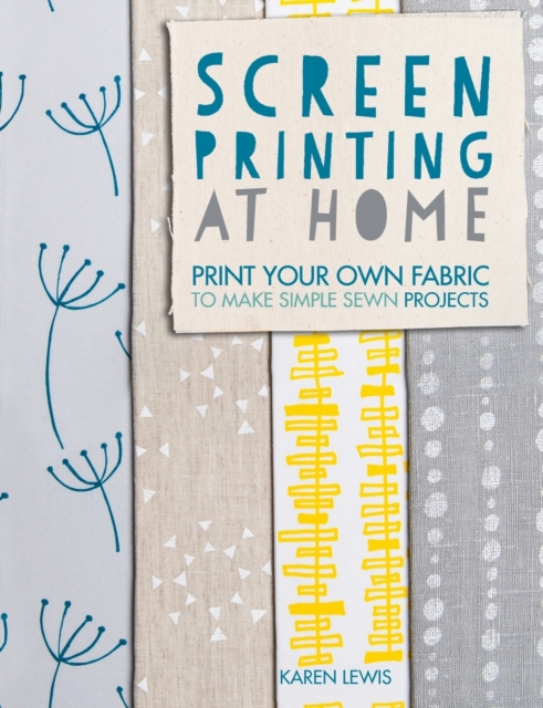 Screen Printing at Home : Print Your Own Fabric to Make Simple Sewn Projects, Paperback / softback Book