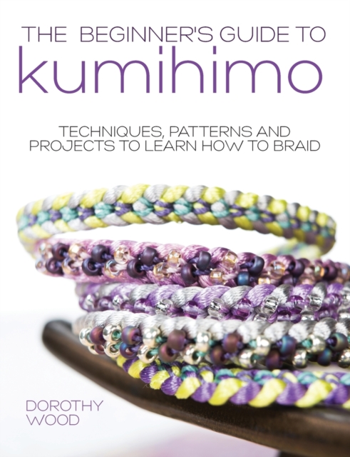 The Beginner's Guide to Kumihimo : Techniques, Patterns and Projects to Learn How to Braid, Paperback / softback Book
