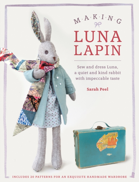 Making Luna Lapin : Sew and Dress Luna, a Quiet and Kind Rabbit with Impeccable Taste, Paperback / softback Book
